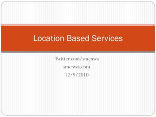 Location Based Services

     Twitter.com/smcnwa
         smcnwa.com
          12/9/2010
 