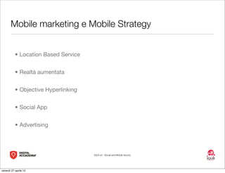 Mobile marketing e Mobile Strategy


           • Location Based Service


           • Realtà aumentata


           • Ob...