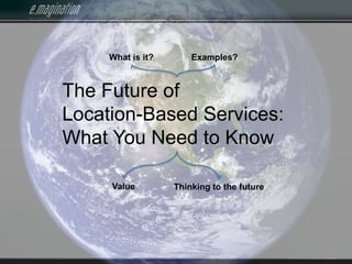 What is it? Examples? The Future of Location-Based Services:  What You Need to Know Value Thinking to the future 