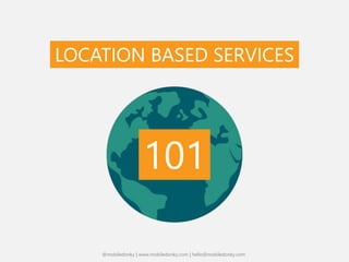 LOCATION BASED SERVICES
101
@mobiledonky | www.mobiledonky.com | hello@mobiledonky.com
 