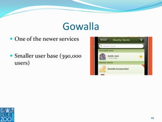 Gowalla
 One of the newer services


 Smaller user base (390,000
  users)




                               48
 