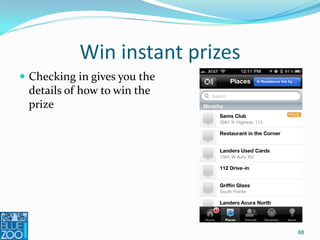 Win instant prizes
 Checking in gives you the
  details of how to win the
  prize




                                 68
 