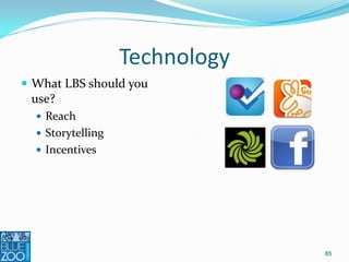 Technology
 What LBS should you
  use?
    Reach
    Storytelling
    Incentives




                             85
 
