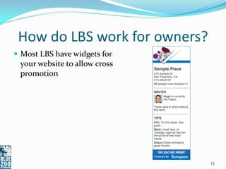 How do LBS work for owners?
 Most LBS have widgets for
 your website to allow cross
 promotion




                               12
 
