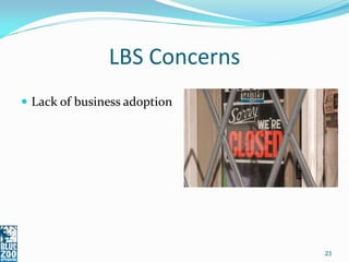 LBS Concerns
 Lack of business adoption




                              23
 