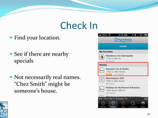 Check In
 Find your location.


 See if there are nearby
  specials

 Not necessarily real names.
  “Chez Smith” might be
  someone’s house.


                                36
 