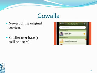 Gowalla
 Newest of the original
 services

 Smaller user base (1
 million users)




                               48
 