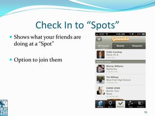 Check In to “Spots”
 Shows what your friends are
 doing at a “Spot”

 Option to join them




                                50
 