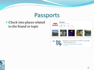 Passports
 Check into places related
 to the brand or topic




                               52
 