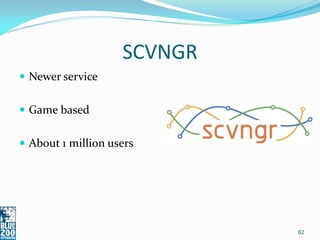SCVNGR
 Newer service


 Game based


 About 1 million users




                             62
 