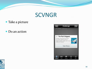 SCVNGR
 Take a picture


 Do an action




                            66
 