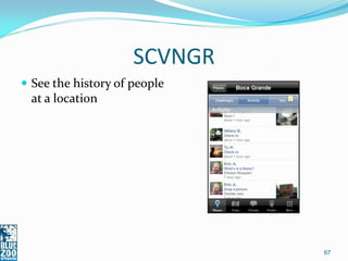 SCVNGR
 See the history of people
 at a location




                              67
 