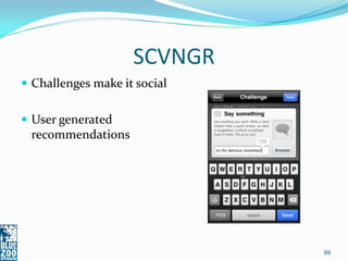 SCVNGR
 Challenges make it social


 User generated
 recommendations




                              69
 