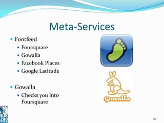 Meta-Services
 Footfeed
    Foursquare
    Gowalla
    Facebook Places
    Google Latitude


 Gowalla
    Checks you into
     Foursquare


                                78
 