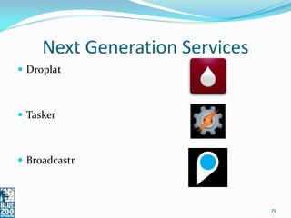 Next Generation Services
 Droplat



 Tasker



 Broadcastr



                                79
 
