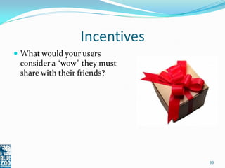 Incentives
 What would your users
 consider a “wow” they must
 share with their friends?




                              86
 