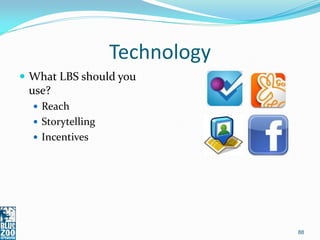 Technology
 What LBS should you
 use?
   Reach
   Storytelling
   Incentives




                                88
 