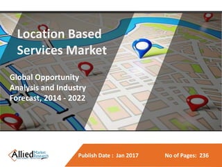 Publish Date : Jan 2017 No of Pages: 236
e Patient
ng Market
nity Analysis and
ast, 2014 - 2022
Location Based
Services
Market
Location Based
Services Market
Global Opportunity
Analysis and Industry
Forecast, 2014 - 2022
 