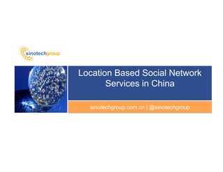 Location Based Social Network
       Services in China

  sinotechgroup.com.cn | @sinotechgroup
 