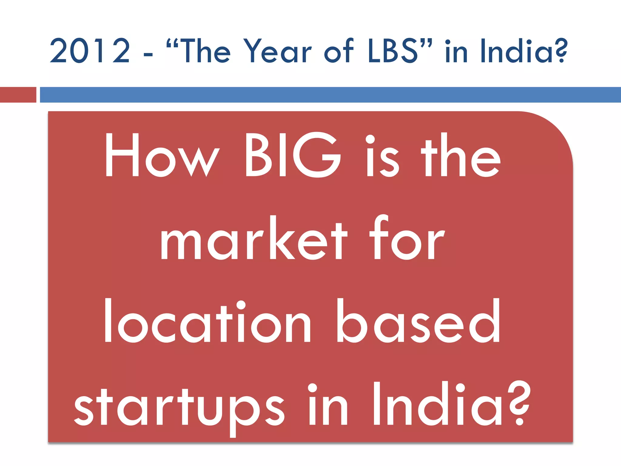 2012 - “The Year of LBS” in India?

  How BIG is the
    market for
  location based
 startups in India?
 
