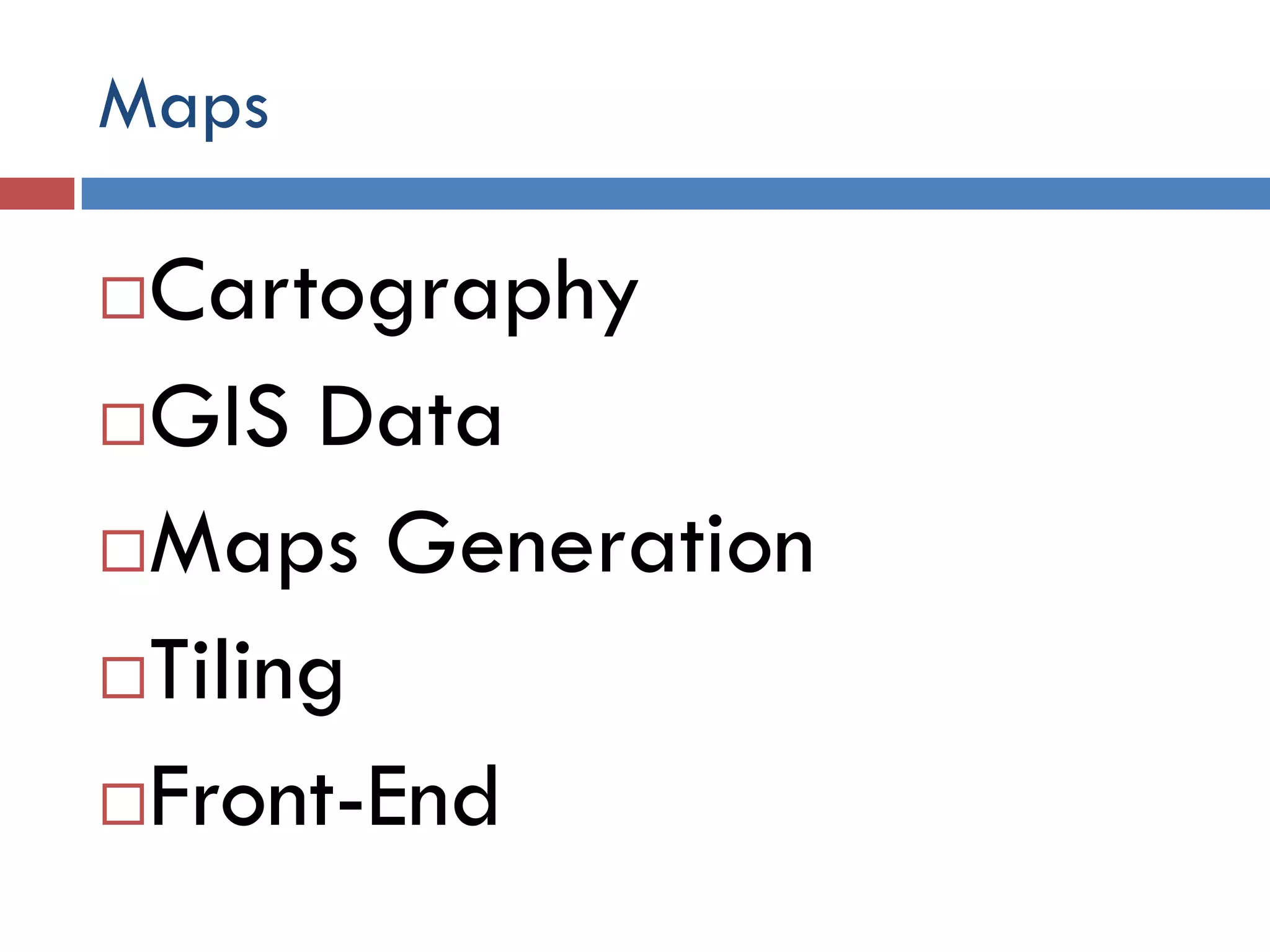 Maps

Cartography
GIS Data

Maps Generation

Tiling

Front-End
 