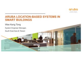 ARUBA LOCATION-BASED SYSTEMS IN
SMART BUILDINGS
Wee Keng Tong
System Engineer Manager,
South East Asia & Taiwan
 