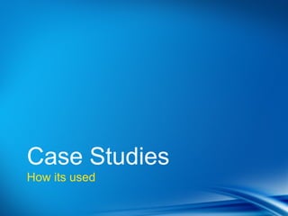 Case Studies
How its used
 