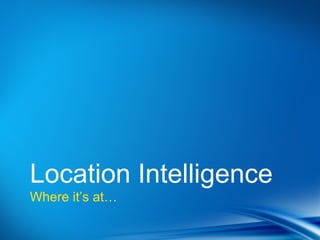 Location Intelligence
Where it’s at…
 