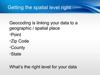 | What do they do?
Getting the spatial level right


Geocoding is linking your data to a
geographic / spatial place
•Point
•Zip Code
•County
•State

What’s the right level for your data
 