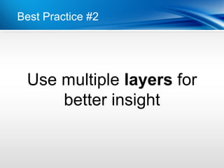 Best Practice #2




 Use multiple layers for
     better insight
 