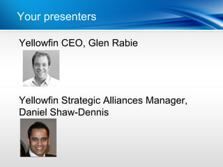 Your presenters Year
          | Last

Yellowfin CEO, Glen Rabie




Yellowfin Strategic Alliances Manager,
Daniel Shaw-Dennis
 
