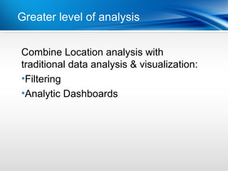 Greater level of analysis consumers
          | Mobile BI for


Combine Location analysis with
traditional data analysis & visualization:
•Filtering
•Analytic Dashboards
 