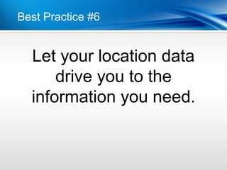 Best Practice #6


  Let your location data
      drive you to the
  information you need.
 