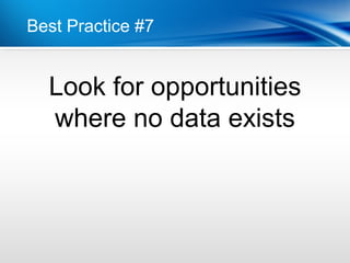 Best Practice #7


  Look for opportunities
  where no data exists
 
