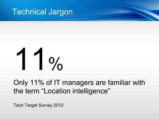 | Functional Delivery
Technical Jargon




11%
Only 11% of IT managers are familiar with
the term “Location intelligence”
Tech Target Survey 2012
 