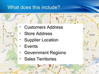 What does| this include?
            Last Year

Being able to map your data is important


           •
•90% of marketing managers from across the transport, finance, retail and public
                Customers Address
sectors plan on implementing enterprise mapping and geospatial technology in 2012
(Vanson Bourne)
           •    Store Address
•Organizations like yours listed “geographic-intelligence functions” as the standout
new analytics product requirement for 2012 (Gartner’s 2012 BI Magic Quadrant
survey)    •    Supplier Location
           •    Events
           •    Government Regions
           •    Sales Territories
 