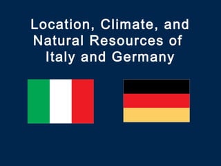 Location, Climate, and
Natural Resources of
Italy and Germany
 