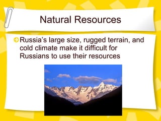 Natural Resources Russia’s large size, rugged terrain, and cold climate make it difficult for Russians to use their resources 