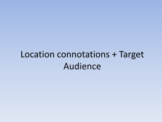 Location connotations + Target 
Audience 
 