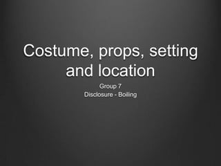 Costume, props, setting
and location
Group 7
Disclosure - Boiling

 
