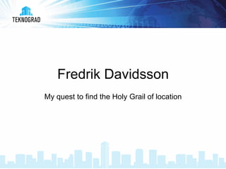 Fredrik Davidsson
My quest to find the Holy Grail of location

 