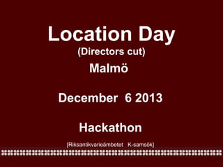 Location Day
(Directors cut)

Malmö
December 6 2013
Hackathon
[Riksantikvarieämbetet K-samsök]

 
