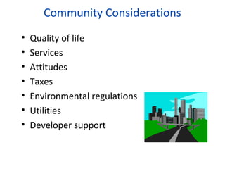 Community Considerations
•
•
•
•
•
•
•

Quality of life
Services
Attitudes
Taxes
Environmental regulations
Utilities
Developer support

 