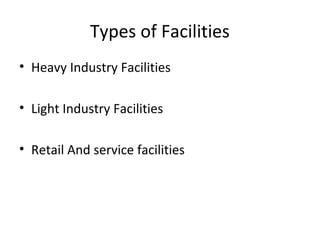 Types of Facilities
• Heavy Industry Facilities
• Light Industry Facilities
• Retail And service facilities

 