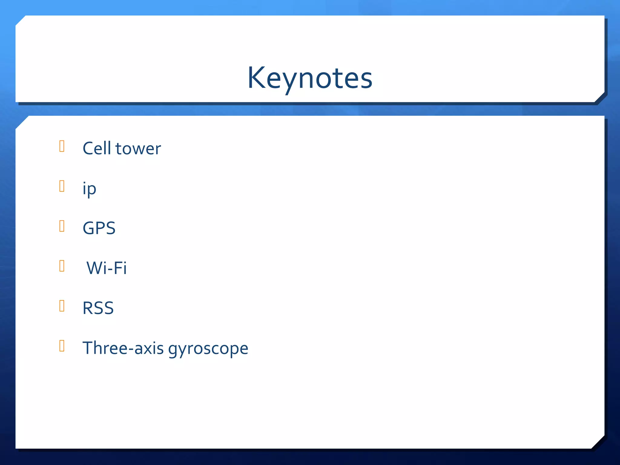 Keynotes
 Cell tower

 ip

 GPS

   Wi-Fi
 RSS

 Three-axis gyroscope
 