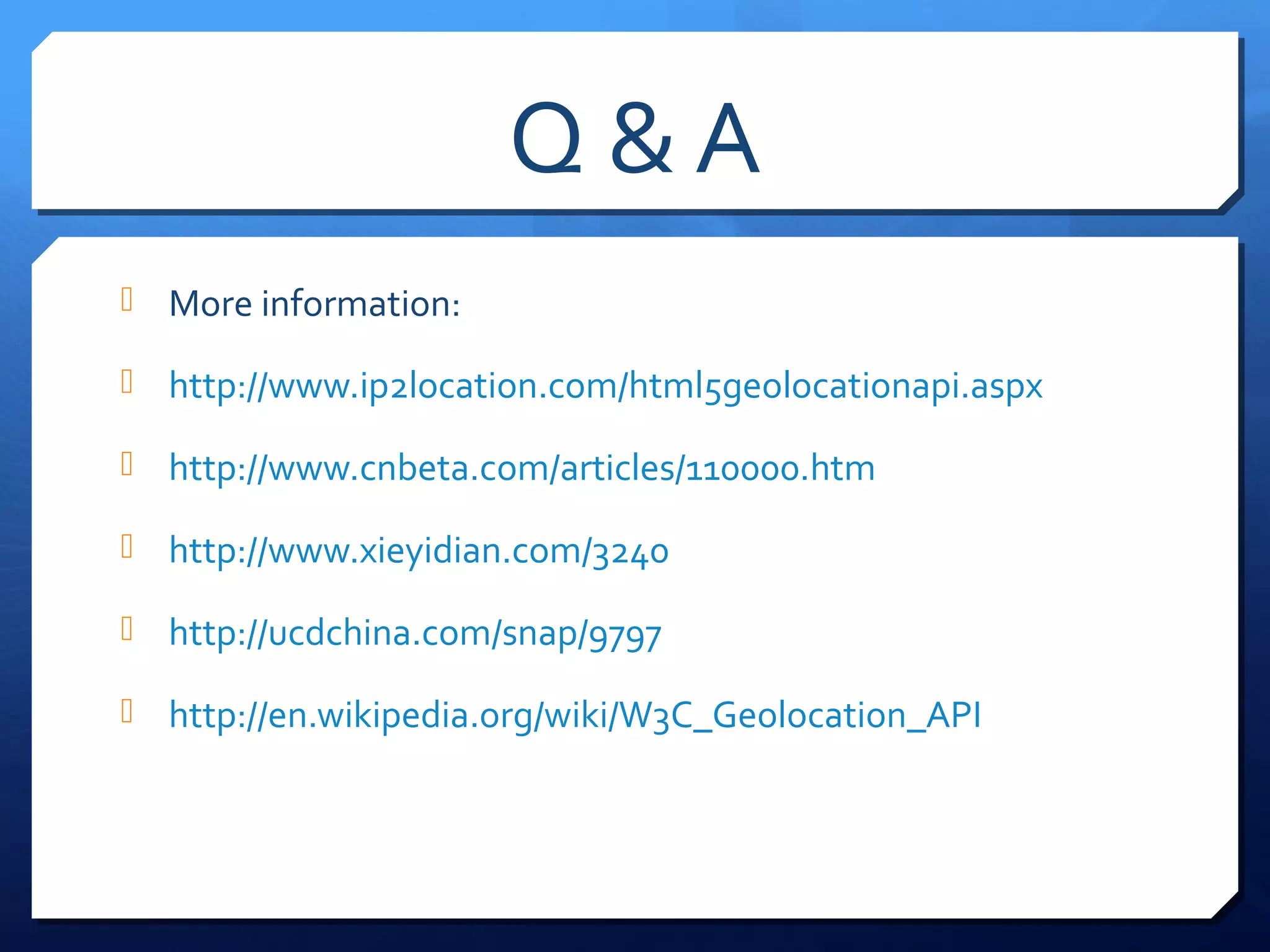 Q&A
 More information:

 http://www.ip2location.com/html5geolocationapi.aspx

 http://www.cnbeta.com/articles/110000.htm

 http://www.xieyidian.com/3240

 http://ucdchina.com/snap/9797

 http://en.wikipedia.org/wiki/W3C_Geolocation_API
 