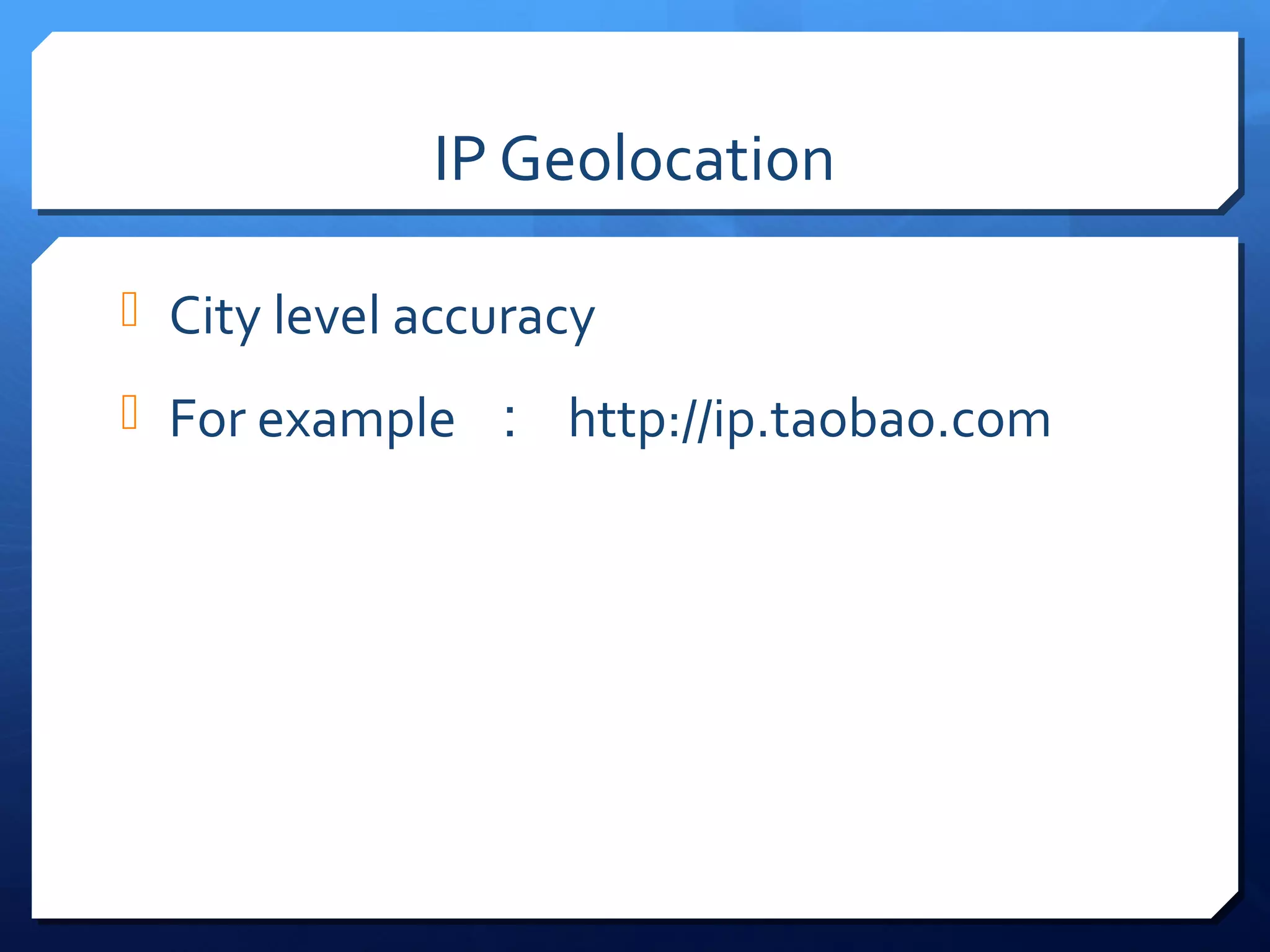 IP Geolocation

 City level accuracy

 For example ： http://ip.taobao.com
 