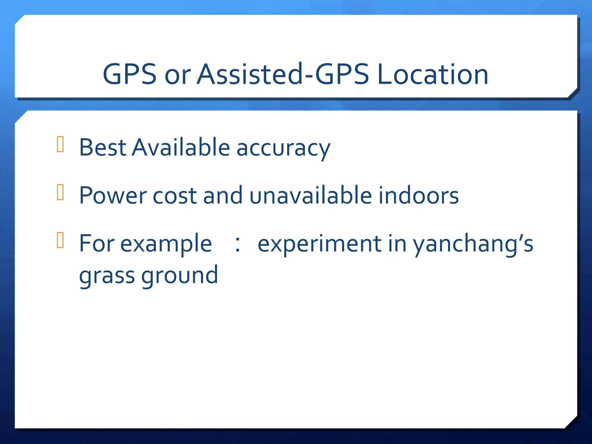 GPS or Assisted-GPS Location

 Best Available accuracy

 Power cost and unavailable indoors

 For example ： experiment in yanchang’s
  grass ground
 