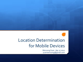 Location Determination
     for Mobile Devices
           Wencong Yuan Apr 27 2012
           yuanwencong@gmail.com
 