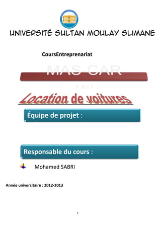 1
Université Sultan Moulay Slimane
CoursEntreprenariat
Mohamed SABRI
Année universitaire : 2012-2013
Équipe de projet :
Responsable du cours :
 